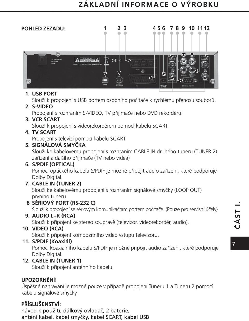 SIGNÁLOVÁ SMYČKA Slouží ke kabelovému propojení s rozhraním CABLE IN druhého tuneru (TUNER 2) zařízení a dalšího přijímače (TV nebo videa) 6.