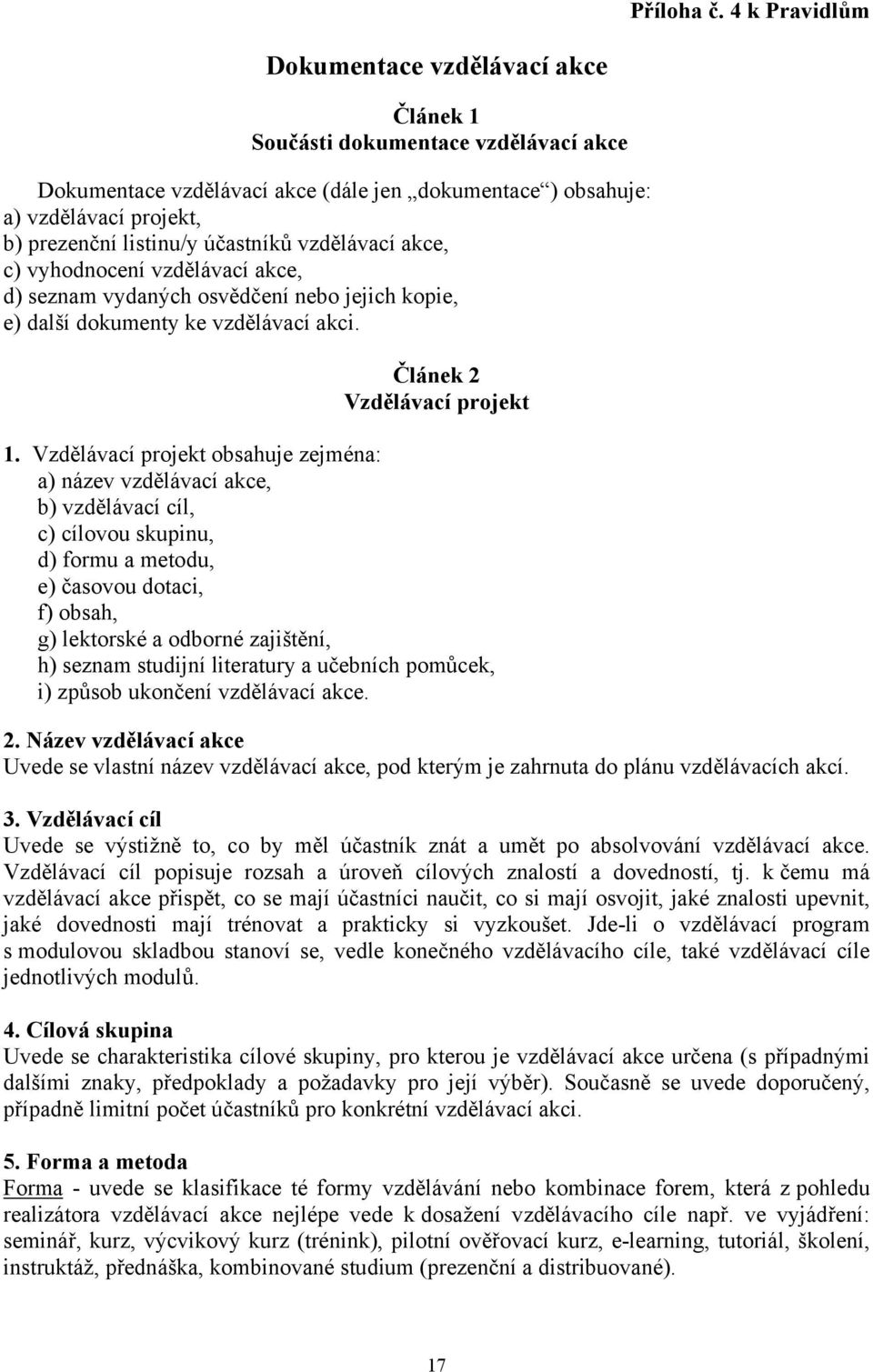 účastníků vzdělávací akce, c) vyhodnocení vzdělávací akce, d) seznam vydaných osvědčení nebo jejich kopie, e) další dokumenty ke vzdělávací akci. Článek 2 Vzdělávací projekt 1.