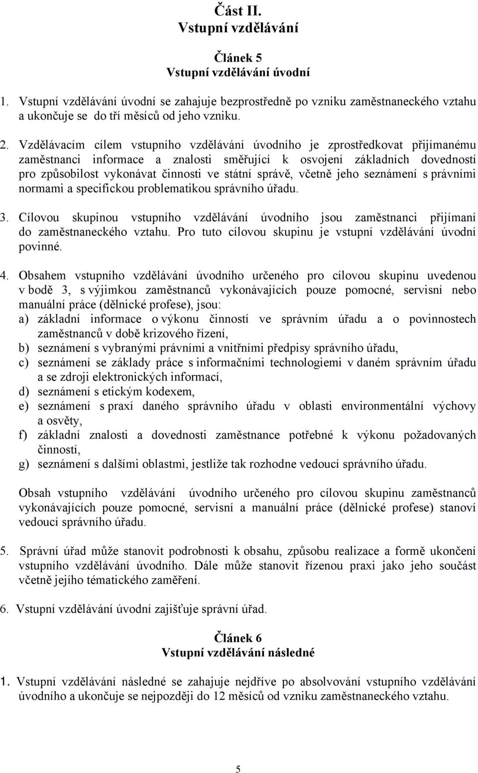 správě, včetně jeho seznámení s právními normami a specifickou problematikou správního úřadu. 3. Cílovou skupinou vstupního vzdělávání úvodního jsou zaměstnanci přijímaní do zaměstnaneckého vztahu.