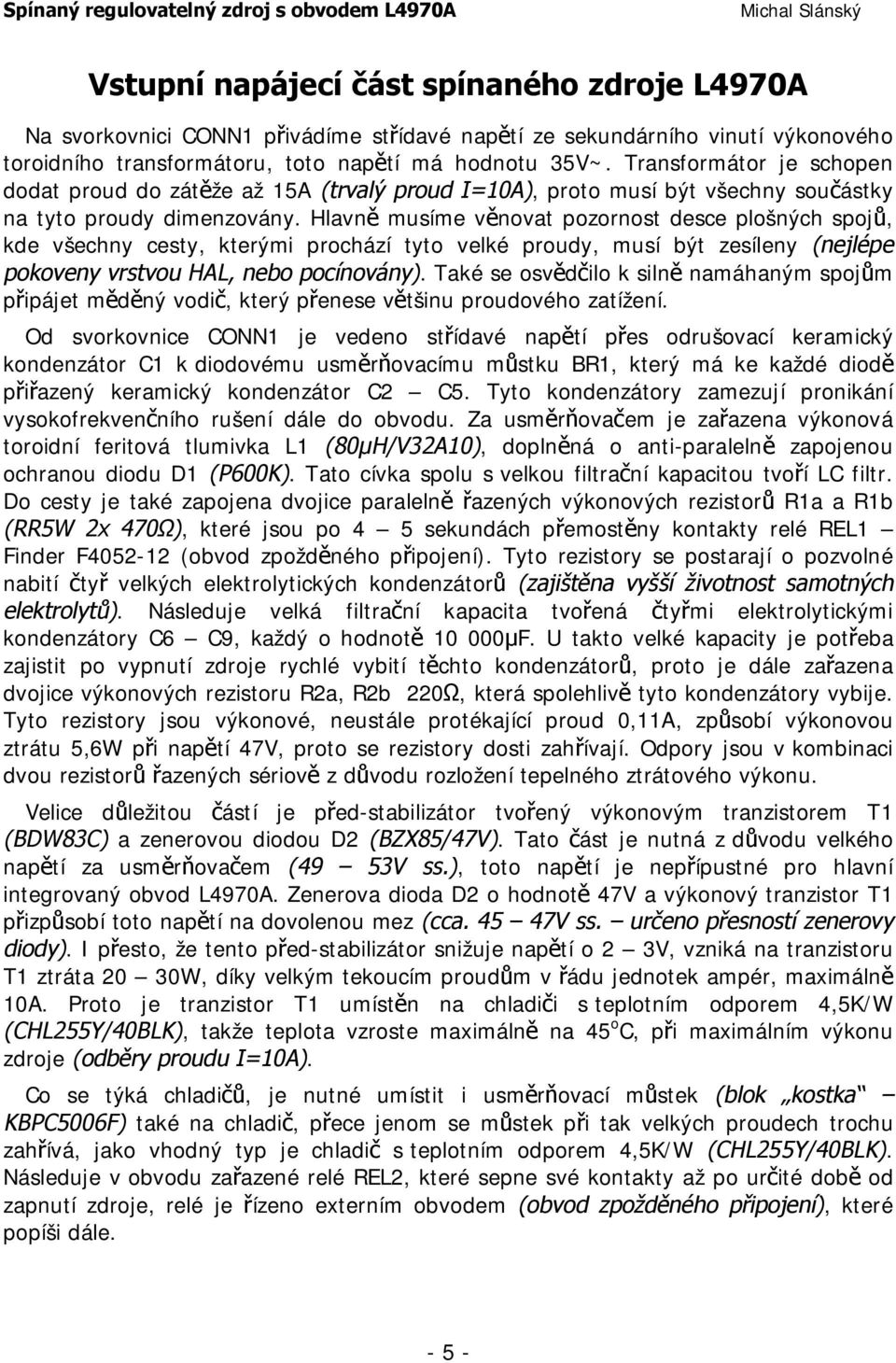 Hlavně musíme věnovat pozornost desce plošných spojů, kde všechny cesty, kterými prochází tyto velké proudy, musí být zesíleny (nejlépe pokoveny vrstvou HAL, nebo pocínovány).