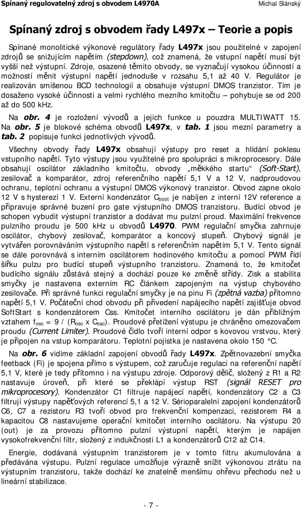 Regulátor je realizován smíšenou BCD technologií a obsahuje výstupní DMOS tranzistor. Tím je dosaženo vysoké účinnosti a velmi rychlého mezního kmitočtu pohybuje se od 200 až do 500 khz. Na obr.