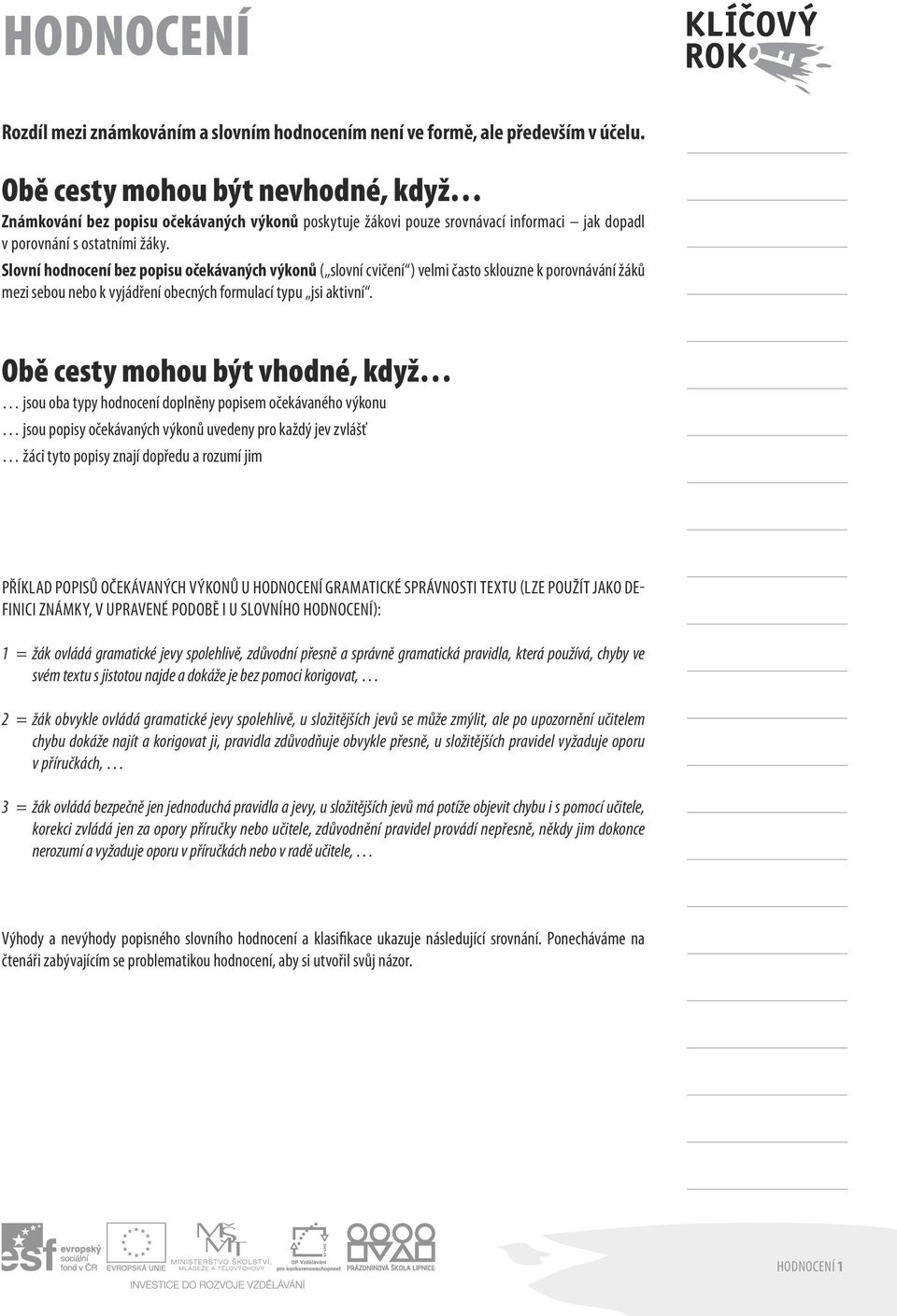 Slovní hodnocení bez popisu očekávaných výkonů ( slovní cvičení ) velmi často sklouzne k porovnávání žáků mezi sebou nebo k vyjádření obecných formulací typu jsi aktivní.