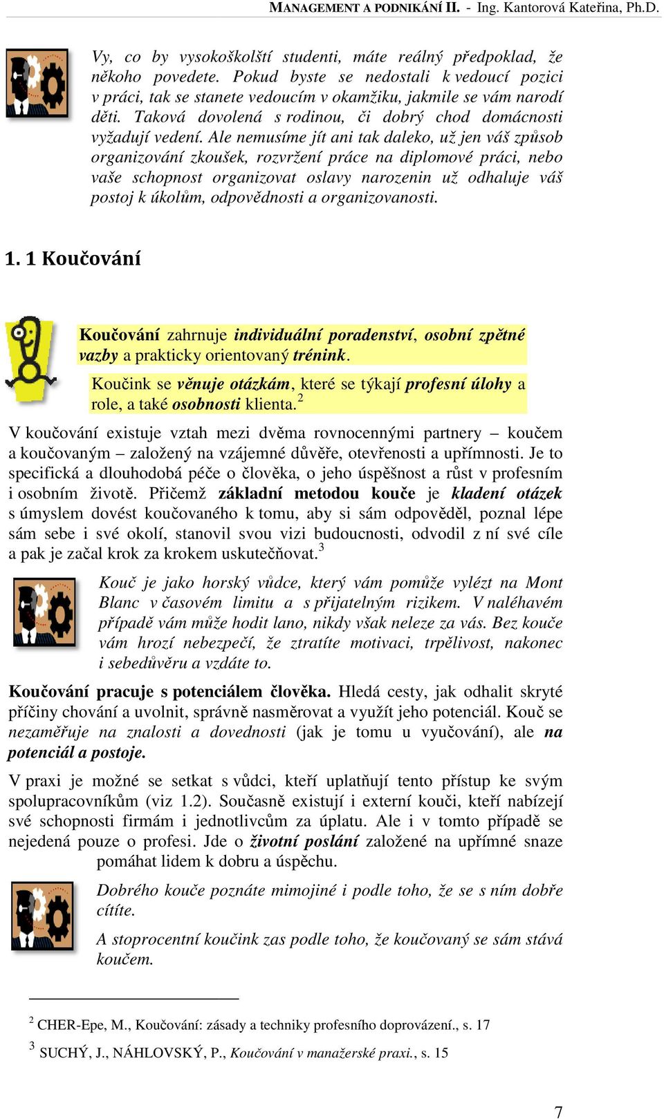 Ale nemusíme jít ani tak daleko, už jen váš způsob organizování zkoušek, rozvržení práce na diplomové práci, nebo vaše schopnost organizovat oslavy narozenin už odhaluje váš postoj k úkolům,