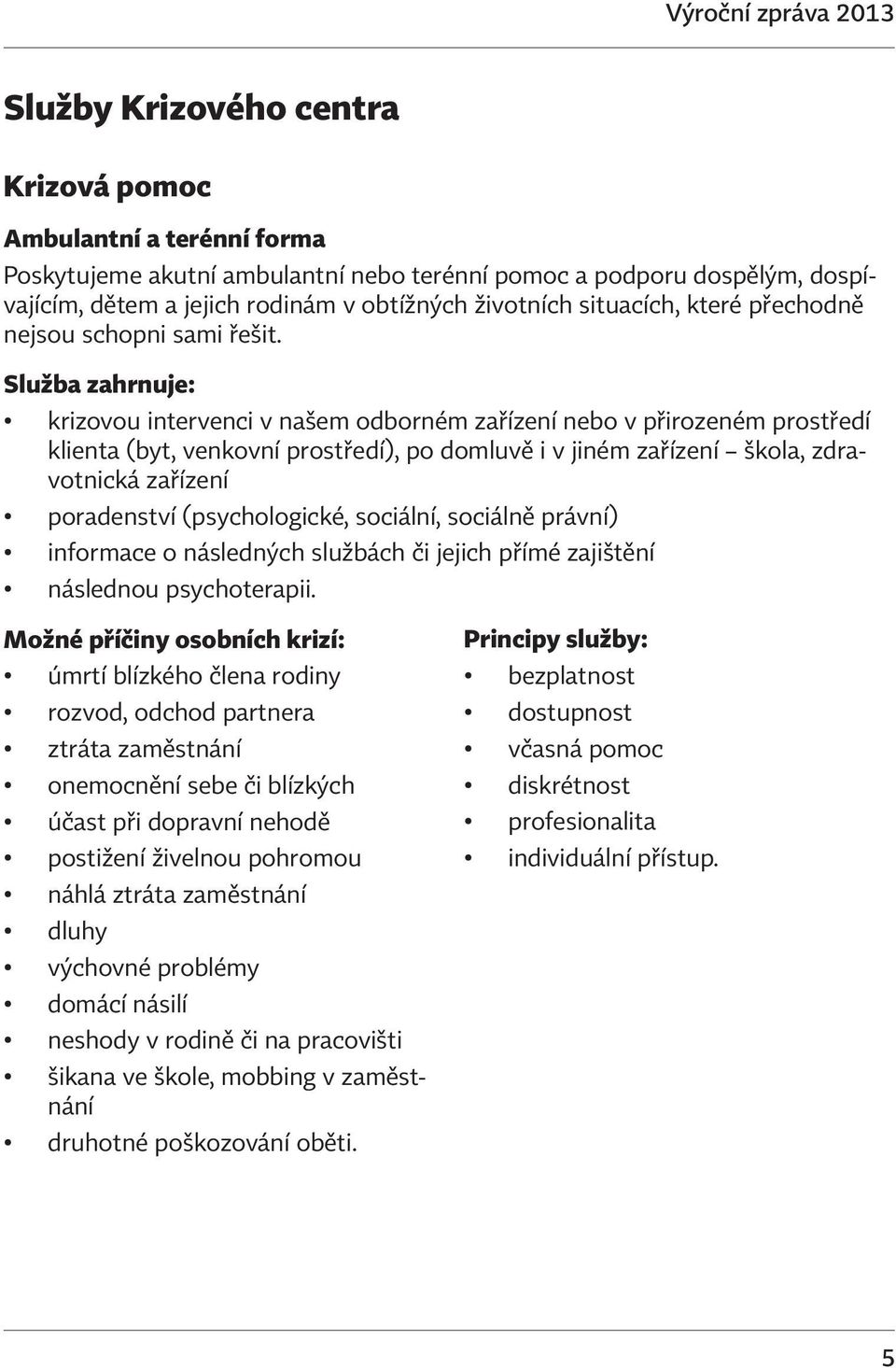 Služba zahrnuje: krizovou intervenci v našem odborném zařízení nebo v přirozeném prostředí klienta (byt, venkovní prostředí), po domluvě i v jiném zařízení škola, zdravotnická zařízení poradenství