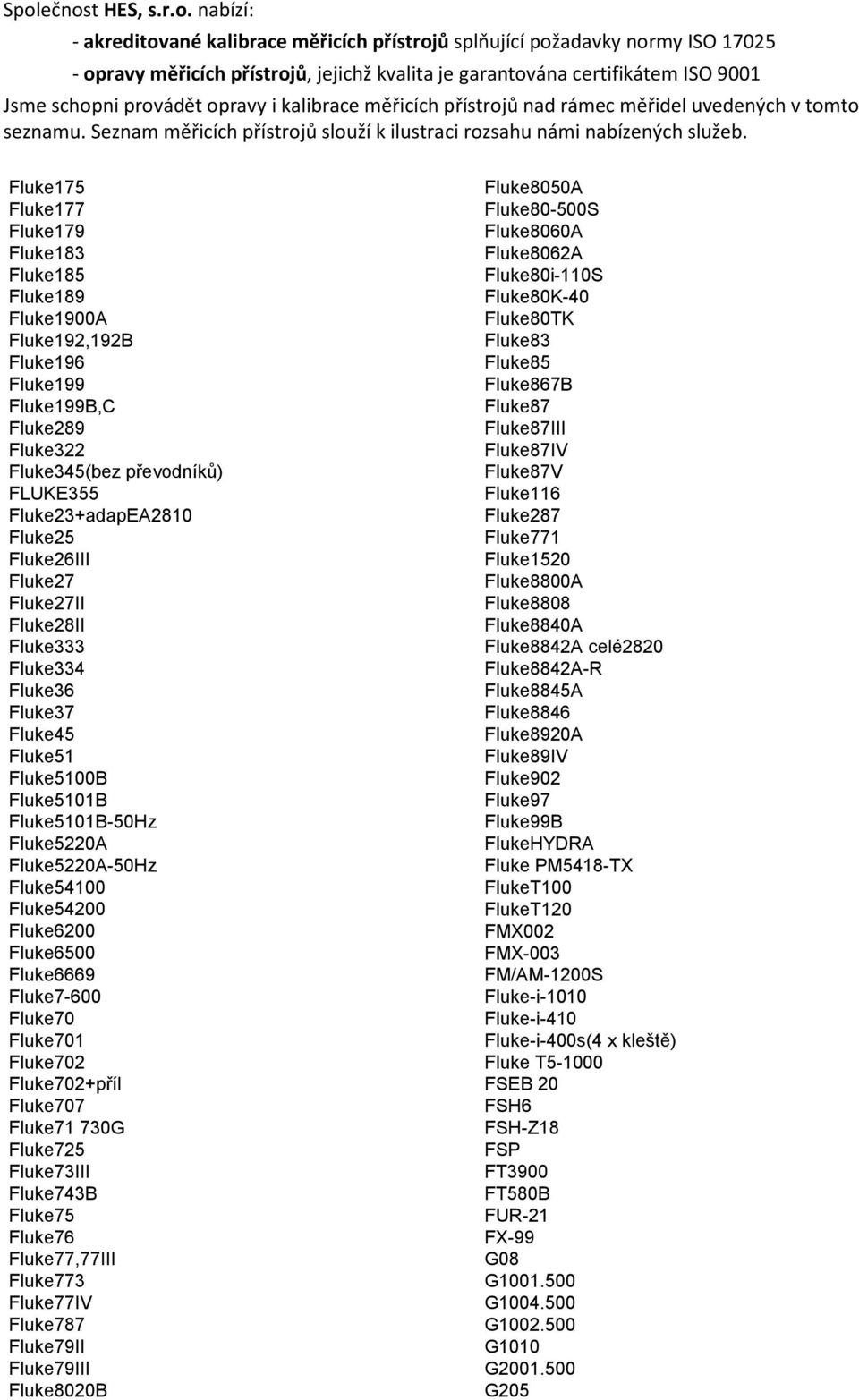Fluke7-600 Fluke70 Fluke701 Fluke702 Fluke702+příl Fluke707 Fluke71 730G Fluke725 Fluke73III Fluke743B Fluke75 Fluke76 Fluke77,77III Fluke773 Fluke77IV Fluke787 Fluke79II Fluke79III Fluke8020B
