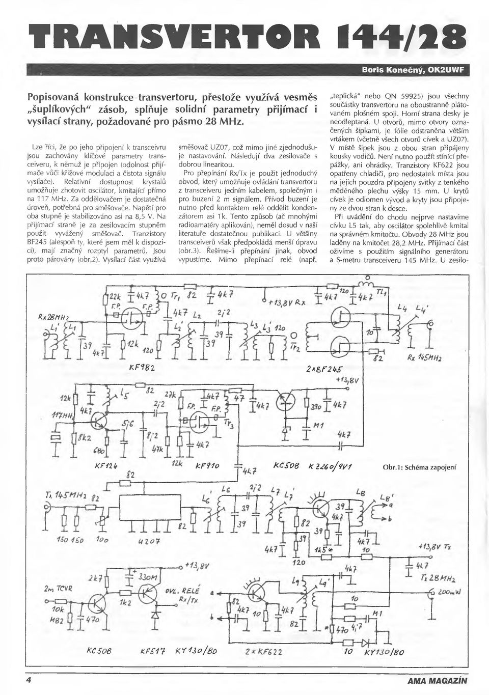 Relativní dostupnost krystalů umožňuje zhotovit oscilátor, kmitající přímo na 117 MHz. Za oddělovačem je dostatečná úroveň, potřebná pro směšovače. Napětí pro oba stupně je stabilizováno asi na 8,5 V.