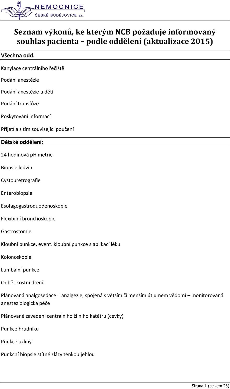 ledvin Cystouretrografie Enterobiopsie Esofagogastroduodenoskopie Flexibilní bronchoskopie Gastrostomie Kloubní punkce, event.