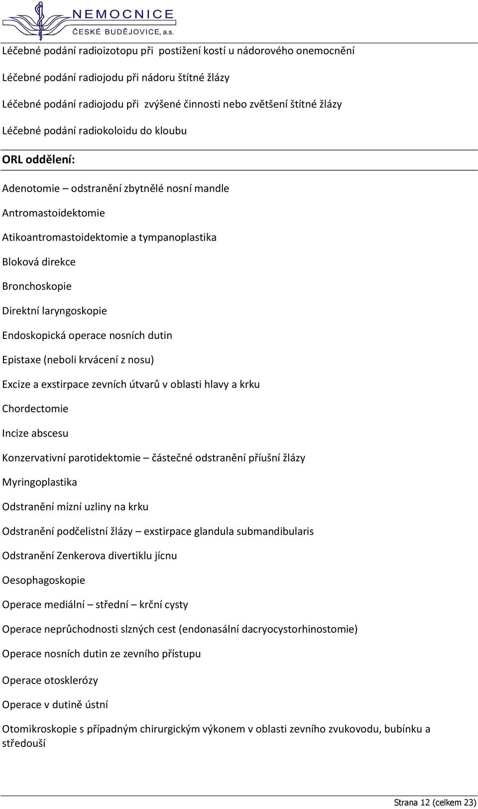 laryngoskopie Endoskopická operace nosních dutin Epistaxe (neboli krvácení z nosu) Excize a exstirpace zevních útvarů v oblasti hlavy a krku Chordectomie Incize abscesu Konzervativní parotidektomie