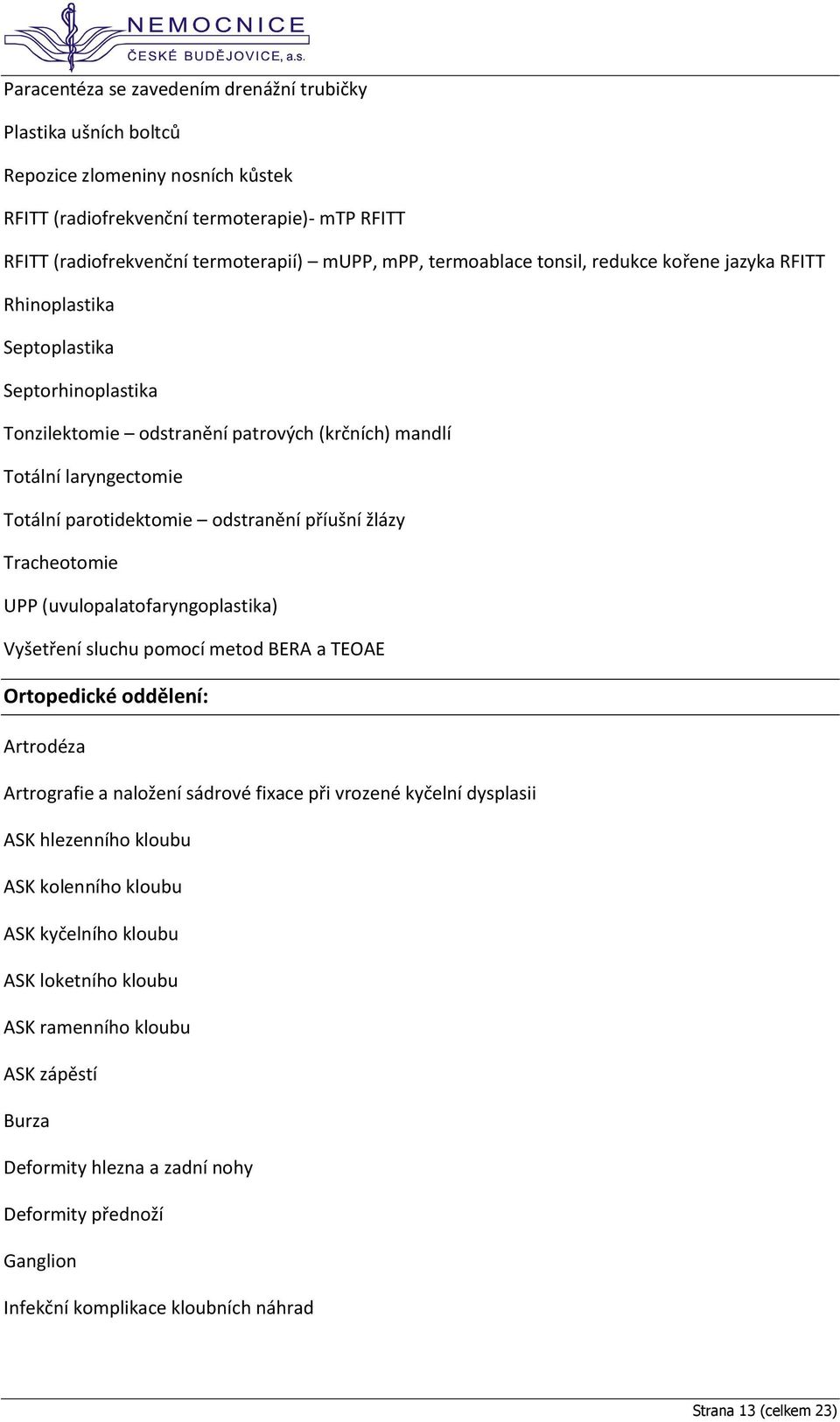 odstranění příušní žlázy Tracheotomie UPP (uvulopalatofaryngoplastika) Vyšetření sluchu pomocí metod BERA a TEOAE Ortopedické oddělení: Artrodéza Artrografie a naložení sádrové fixace při vrozené