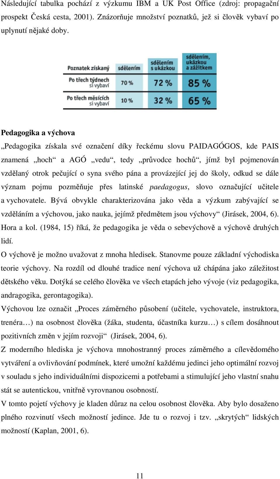 pána a provázející jej do školy, odkud se dále význam pojmu pozměňuje přes latinské paedagogus, slovo označující učitele a vychovatele.