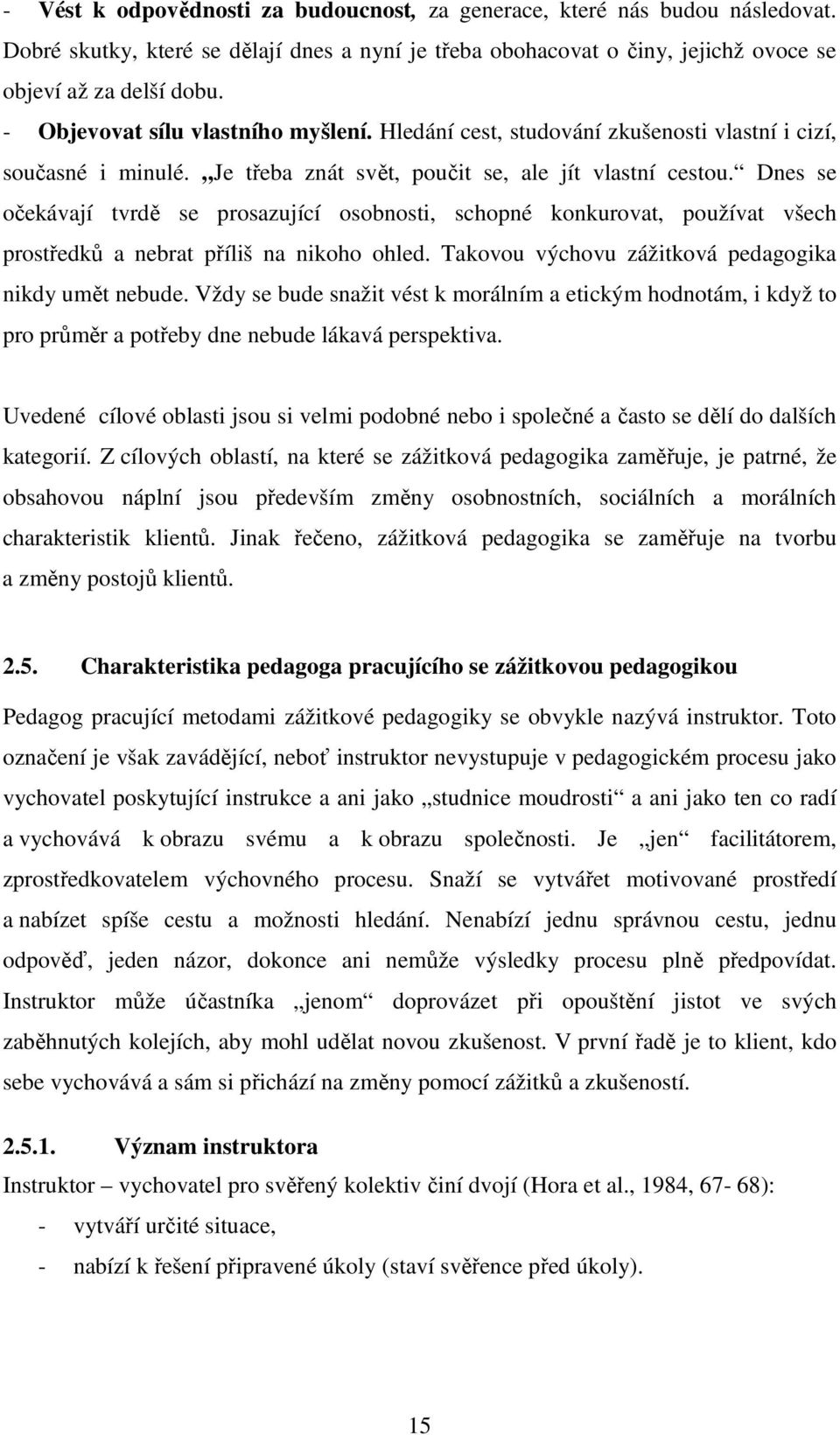 Dnes se očekávají tvrdě se prosazující osobnosti, schopné konkurovat, používat všech prostředků a nebrat příliš na nikoho ohled. Takovou výchovu zážitková pedagogika nikdy umět nebude.