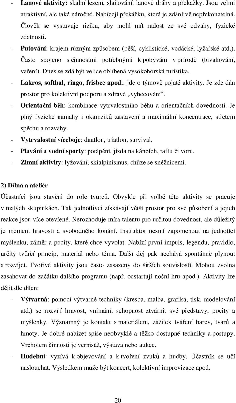 Často spojeno s činnostmi potřebnými k pobývání v přírodě (bivakování, vaření). Dnes se zdá být velice oblíbená vysokohorská turistika. - Lakros, softbal, ringo, frisbee apod.