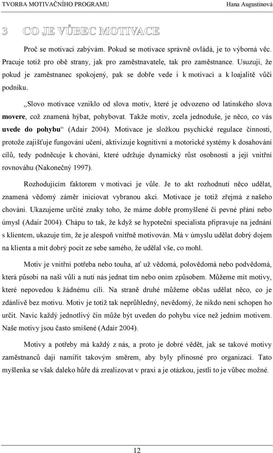 Slovo motivace vzniklo od slova motiv, které je odvozeno od latinského slova movere, což znamená hýbat, pohybovat. Takže motiv, zcela jednoduše, je něco, co vás uvede do pohybu (Adair 2004).