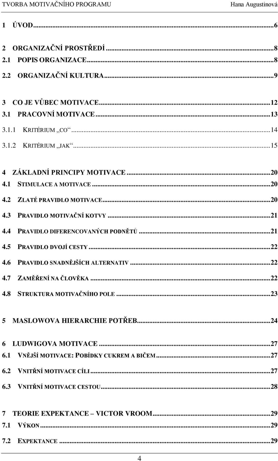 .. 22 4.6 PRAVIDLO SNADNĚJŠÍCH ALTERNATIV... 22 4.7 ZAMĚŘENÍ NA ČLOVĚKA... 22 4.8 STRUKTURA MOTIVAČNÍHO POLE... 23 5 MASLOWOVA HIERARCHIE POTŘEB... 24 6 LUDWIGOVA MOTIVACE... 27 6.