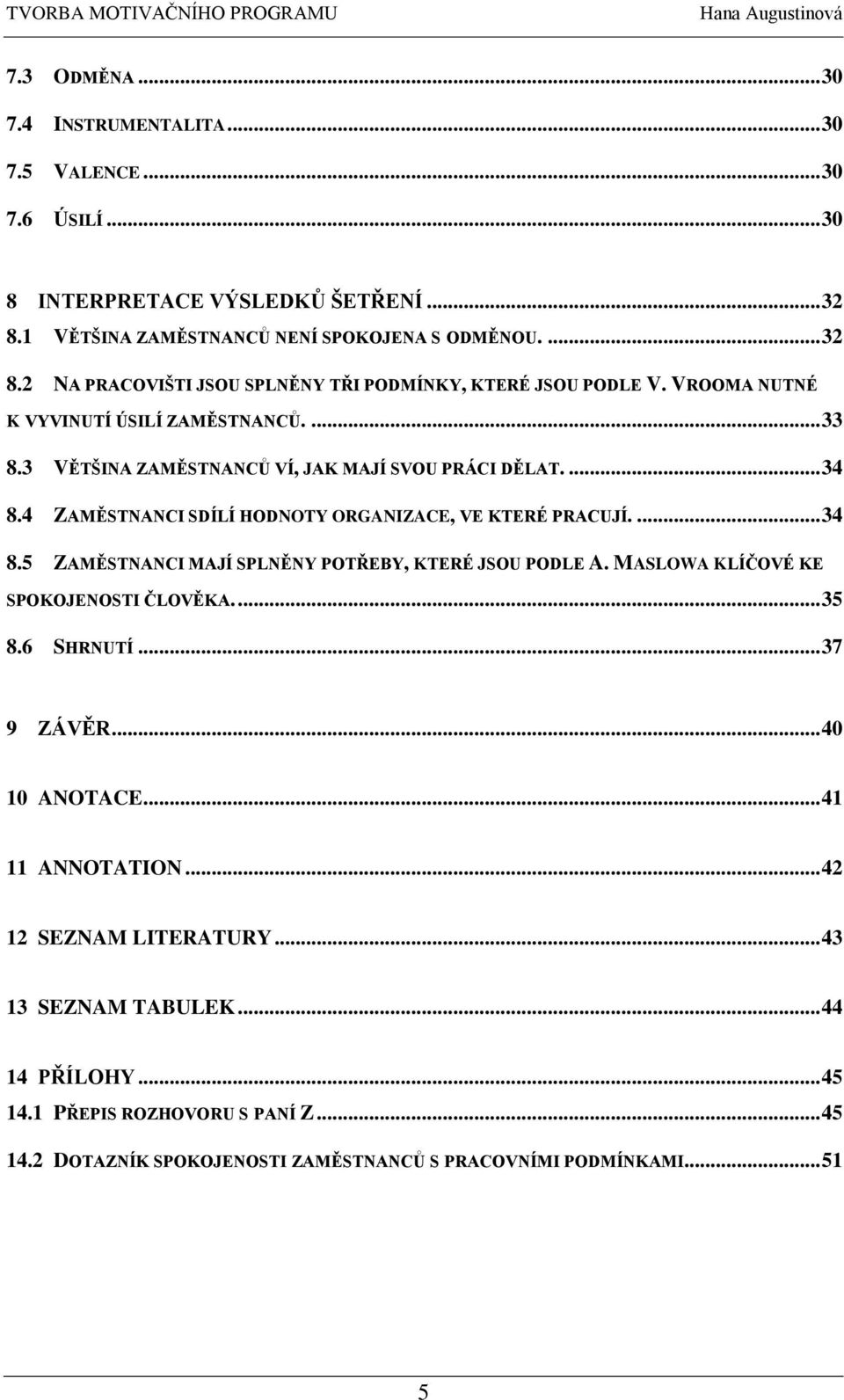 MASLOWA KLÍČOVÉ KE SPOKOJENOSTI ČLOVĚKA.... 35 8.6 SHRNUTÍ... 37 9 ZÁVĚR... 40 10 ANOTACE... 41 11 ANNOTATION... 42 12 SEZNAM LITERATURY... 43 13 SEZNAM TABULEK... 44 14 PŘÍLOHY... 45 14.