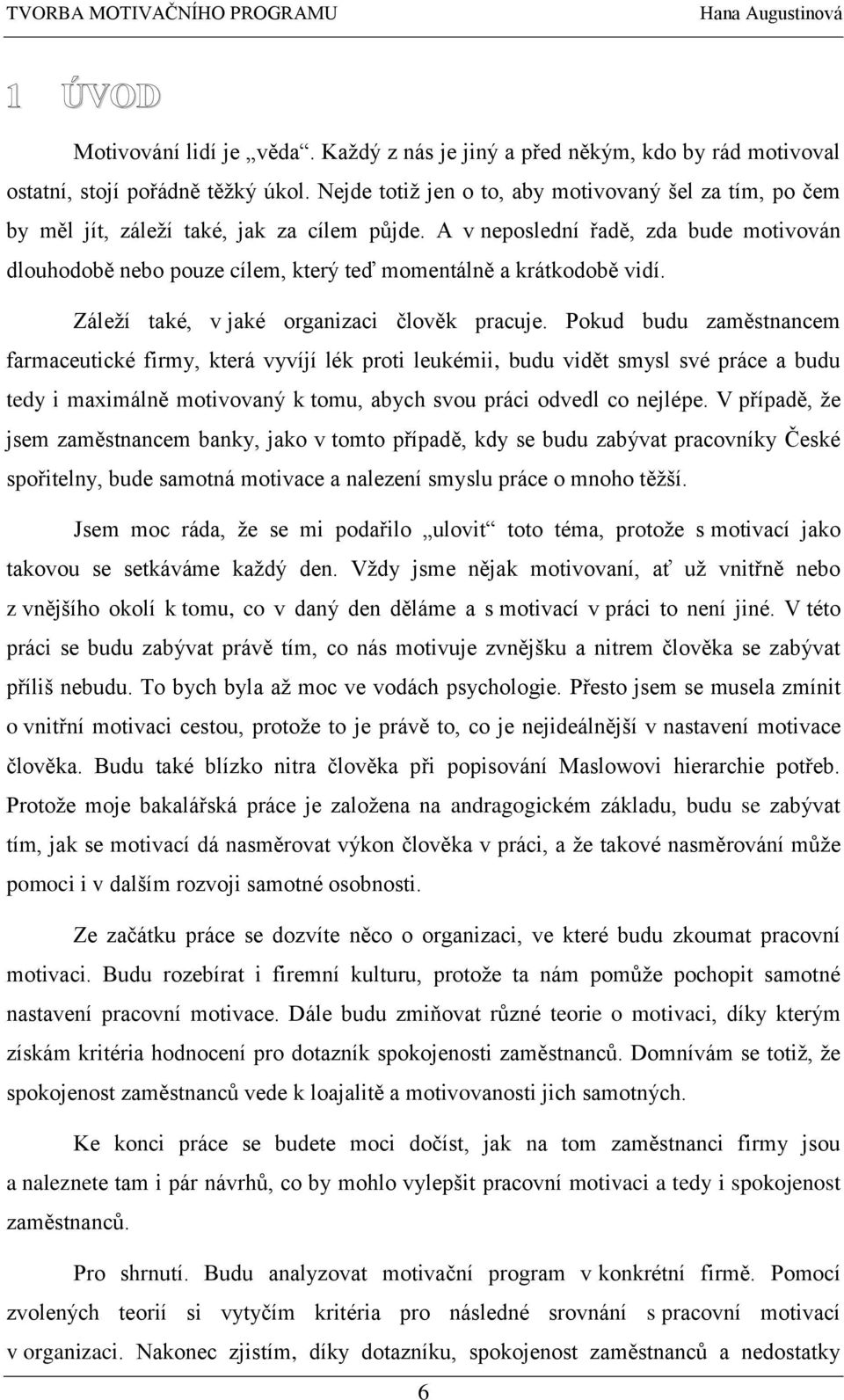 A v neposlední řadě, zda bude motivován dlouhodobě nebo pouze cílem, který teď momentálně a krátkodobě vidí. Záleží také, v jaké organizaci člověk pracuje.