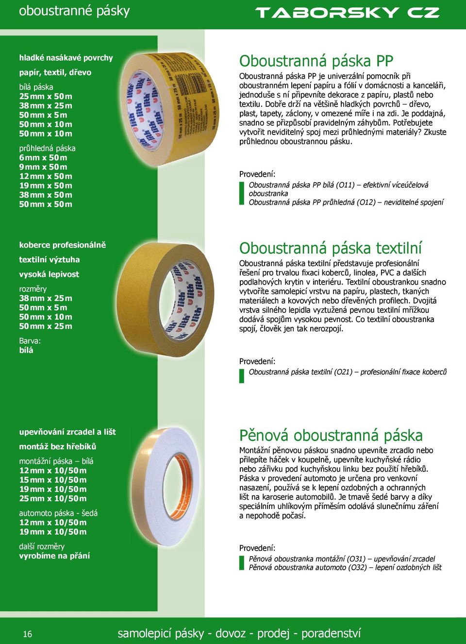 plastů nebo textilu. Dobře drží na většině hladkých povrchů dřevo, plast, tapety, záclony, v omezené míře i na zdi. Je poddajná, snadno se přizpůsobí pravidelným záhybům.