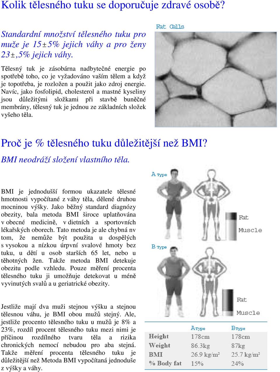 Navíc, jako fosfolipid, cholesterol a mastné kyseliny jsou důležitými složkami při stavbě buněčné membrány, tělesný tuk je jednou ze základních složek vyšeho těla.