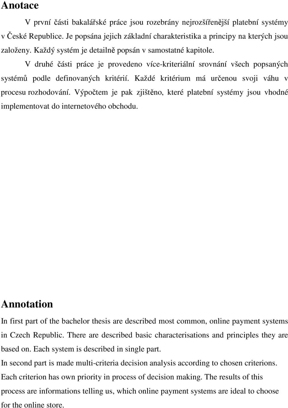 Každé kritérium má určenou svoji váhu v procesu rozhodování. Výpočtem je pak zjištěno, které platební systémy jsou vhodné implementovat do internetového obchodu.