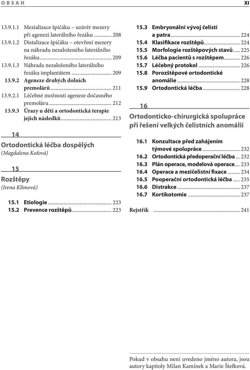 .. 213 14 Ortodontická léčba dospělých (Magdalena Koťová) 15 Rozštěpy (Irena Klímová) 15.1 Etiologie... 223 15.2 Prevence rozštěpů... 223 15.3 Embryonální vývoj čelistí a patra... 224 15.