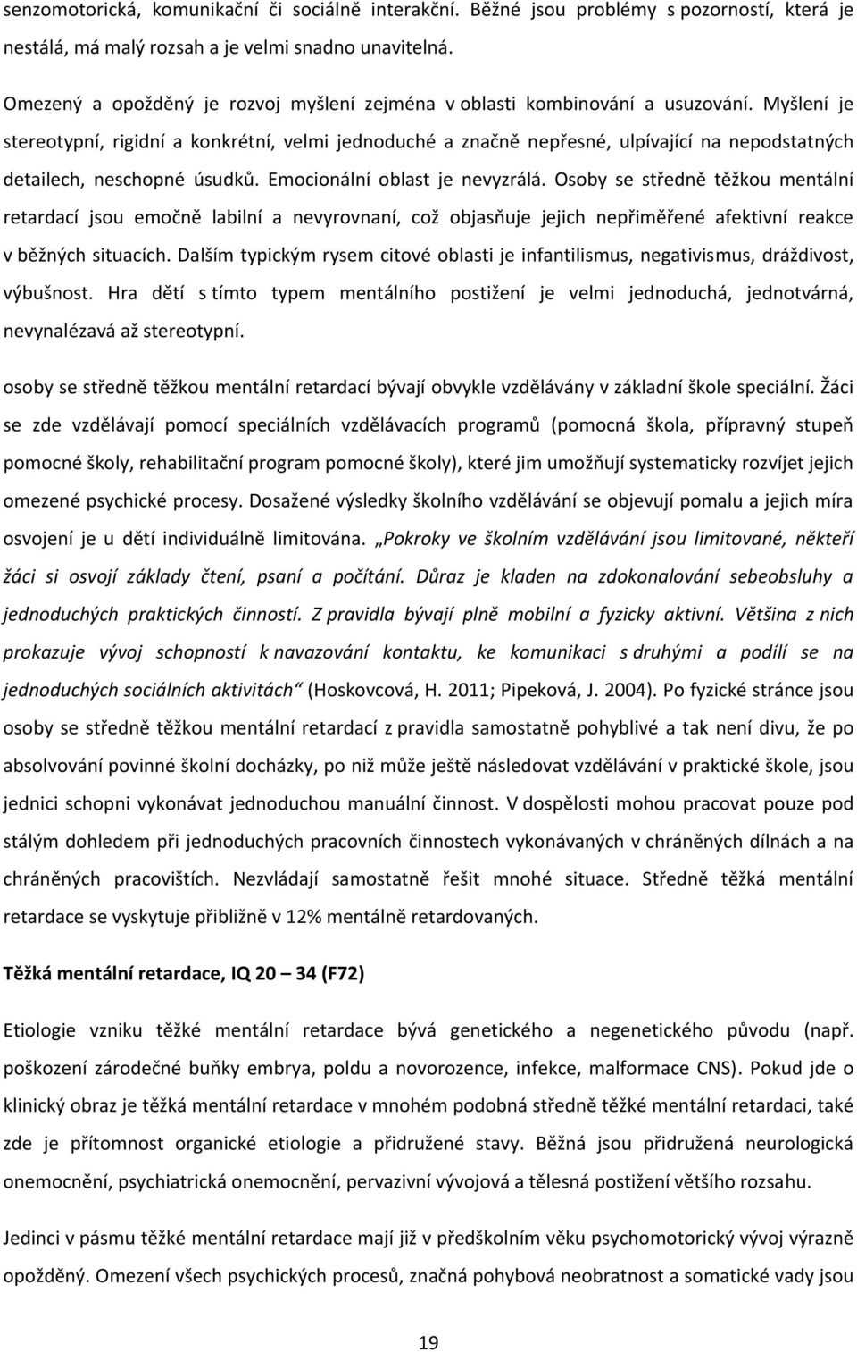 Myšlení je stereotypní, rigidní a konkrétní, velmi jednoduché a značně nepřesné, ulpívající na nepodstatných detailech, neschopné úsudků. Emocionální oblast je nevyzrálá.