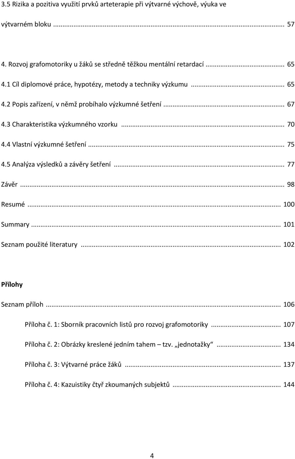 4 Vlastní výzkumné šetření... 75 4.5 Analýza výsledků a závěry šetření... 77 Závěr... 98 Resumé... 100 Summary... 101 Seznam použité literatury... 102 Přílohy Seznam příloh... 106 Příloha č.