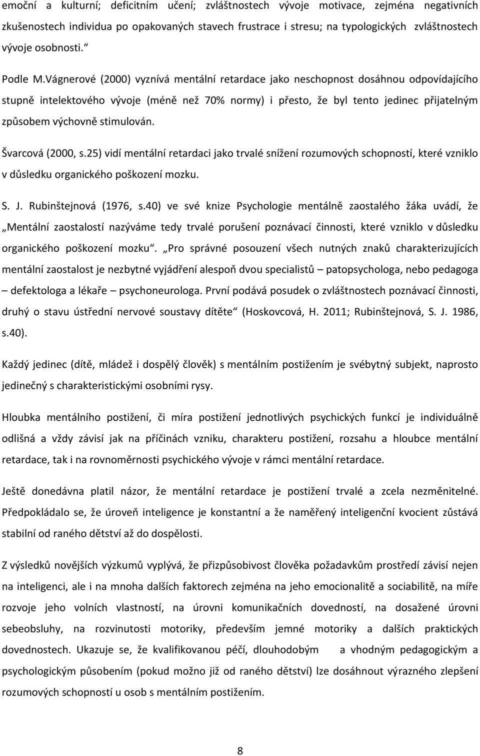 Vágnerové (2000) vyznívá mentální retardace jako neschopnost dosáhnou odpovídajícího stupně intelektového vývoje (méně než 70% normy) i přesto, že byl tento jedinec přijatelným způsobem výchovně