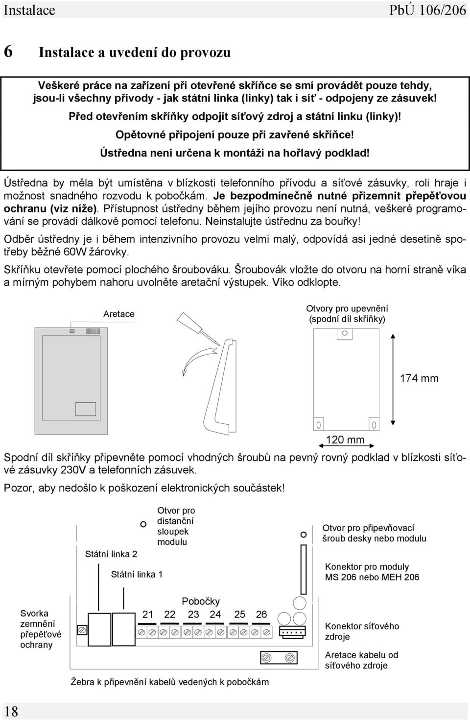 Ústředna by měla být umístěna v blízkosti telefonního přívodu a síťové zásuvky, roli hraje i možnost snadného rozvodu k pobočkám. Je bezpodmínečně nutné přizemnit přepěťovou ochranu (viz níže).