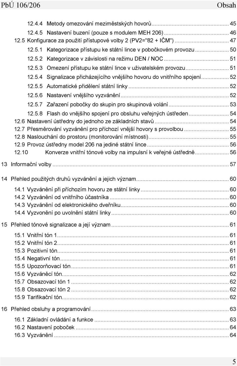 .. 52 12.5.5 Automatické přidělení státní linky... 52 12.5.6 Nastavení vnějšího vyzvánění... 52 12.5.7 Zařazení pobočky do skupin pro skupinová volání... 53 12.5.8 Flash do vnějšího spojení pro obsluhu veřejných ústředen.