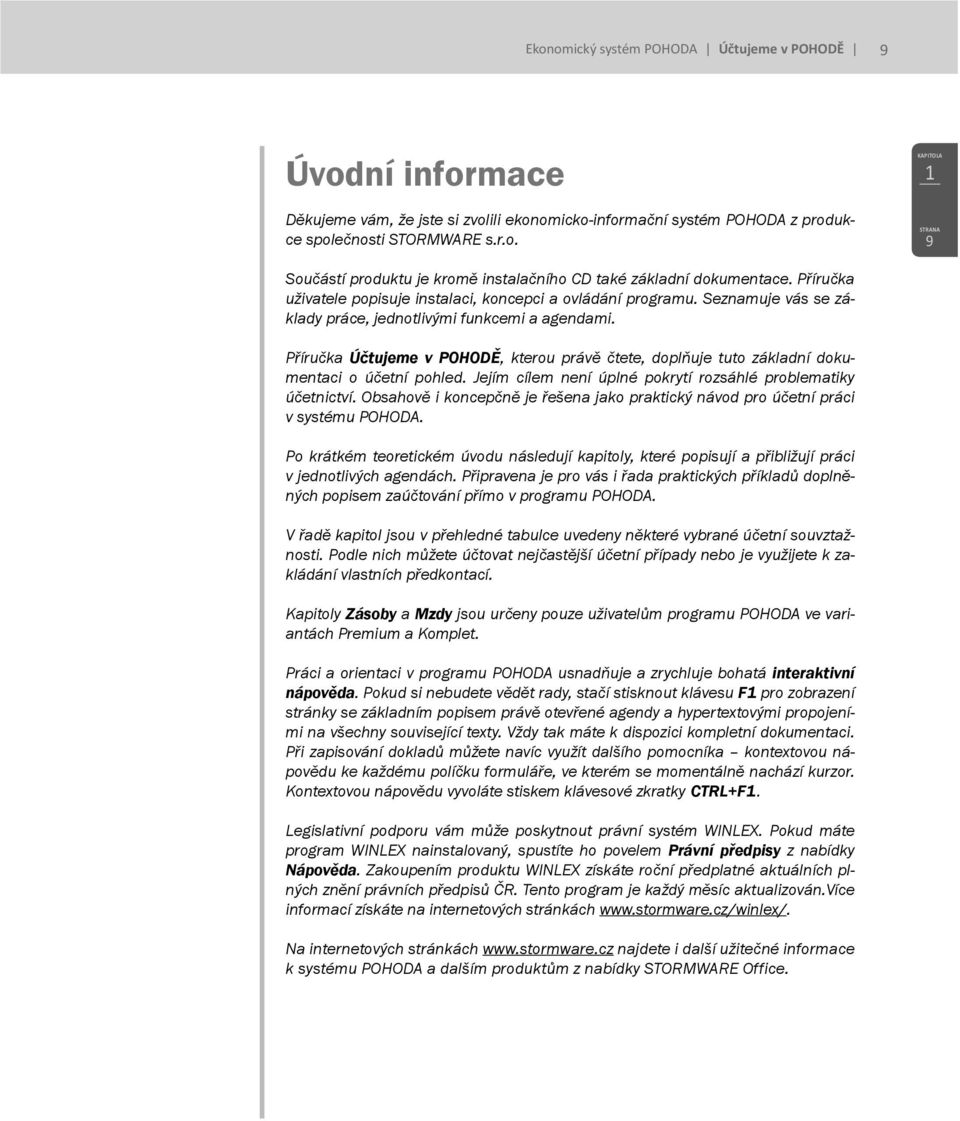 Příručka Účtujeme v POHODĚ, kterou právě čtete, doplňuje tuto základní dokumentaci o účetní pohled. Jejím cílem není úplné pokrytí rozsáhlé problematiky účetnictví.