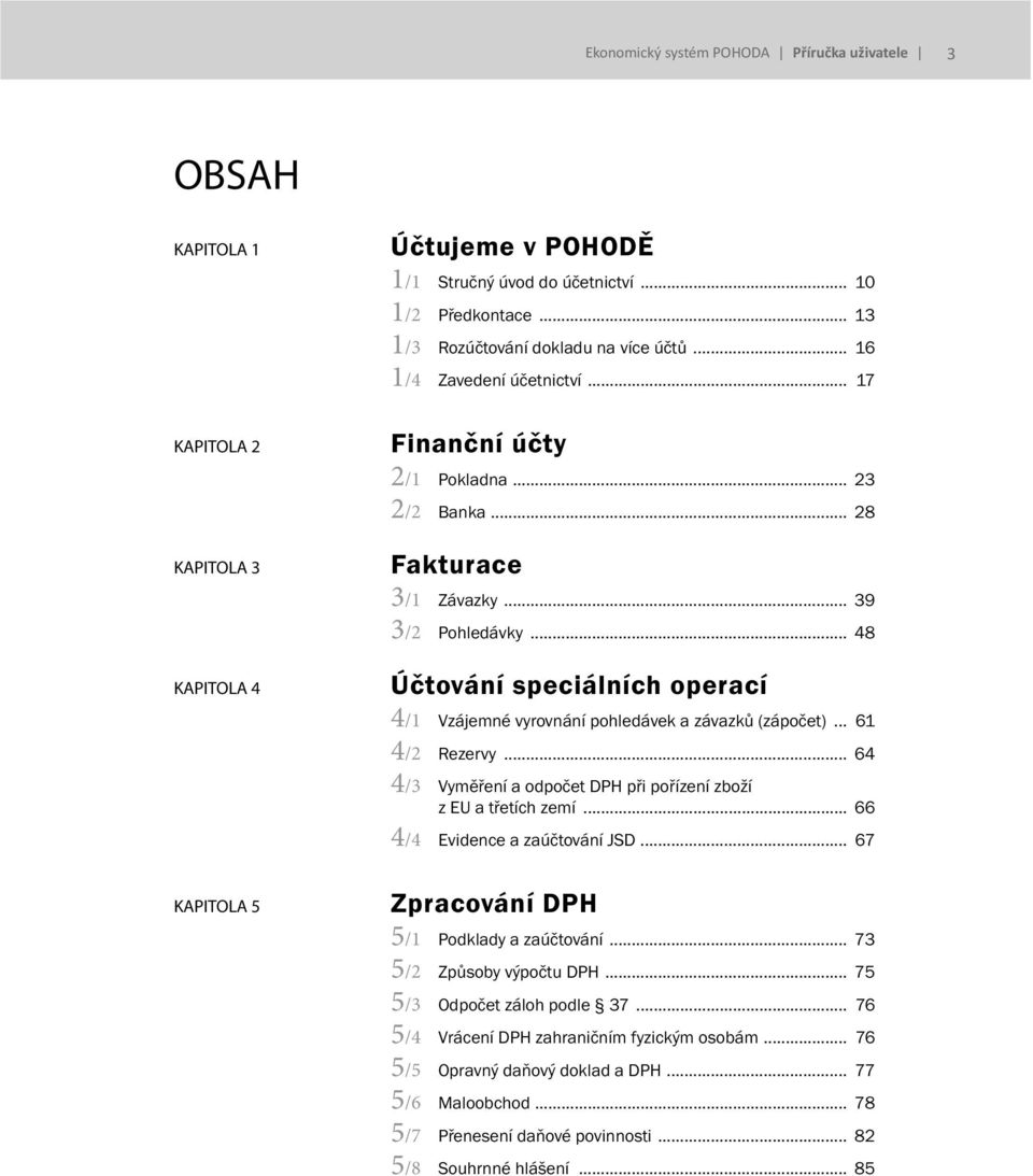 .. 61 4/2 Rezervy... 64 4/3 Vyměření a odpočet DPH při pořízení zboží z EU a třetích zemí... 66 4/4 Evidence a zaúčtování JSD... 67 5 Zpracování DPH 5/1 Podklady a zaúčtování.