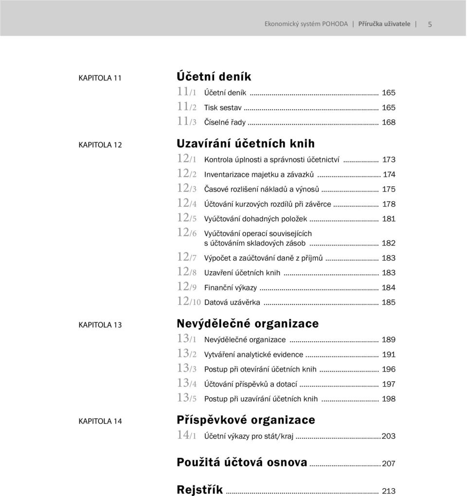 .. 175 12/4 Účtování kurzových rozdílů při závěrce... 178 12/5 Vyúčtování dohadných položek... 181 12/6 Vyúčtování operací souvisejících s účtováním skladových zásob.