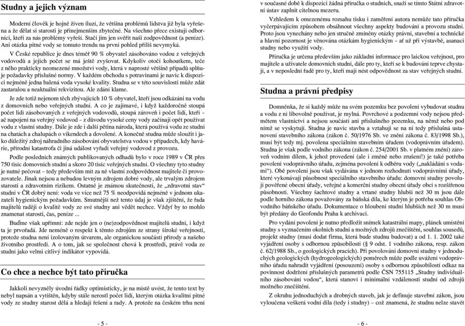 V České republice je dnes téměř 90 % obyvatel zásobováno vodou z veřejných vodovodů a jejich počet se má ještě zvyšovat.