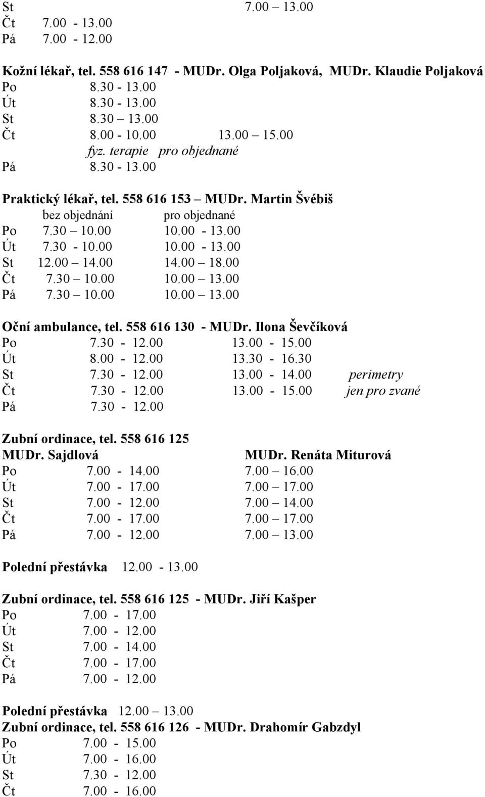 00 Čt 7.30 10.00 10.00 13.00 Pá 7.30 10.00 10.00 13.00 Oční ambulance, tel. 558 616 130 - MUDr. Ilona Ševčíková Po 7.30-12.00 13.00-15.00 Út 8.00-12.00 13.30-16.30 St 7.30-12.00 13.00-14.
