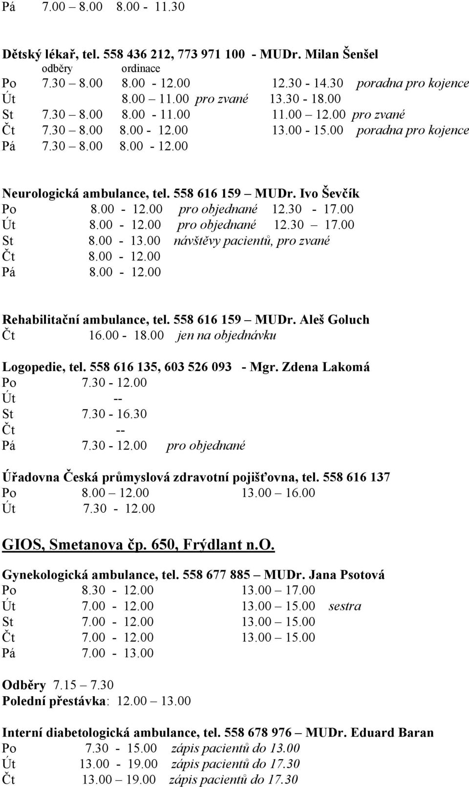 30-17.00 Út 8.00-12.00 pro objednané 12.30 17.00 St 8.00-13.00 návštěvy pacientů, pro zvané Čt 8.00-12.00 Pá 8.00-12.00 Rehabilitační ambulance, tel. 558 616 159 MUDr. Aleš Goluch Čt 16.00-18.