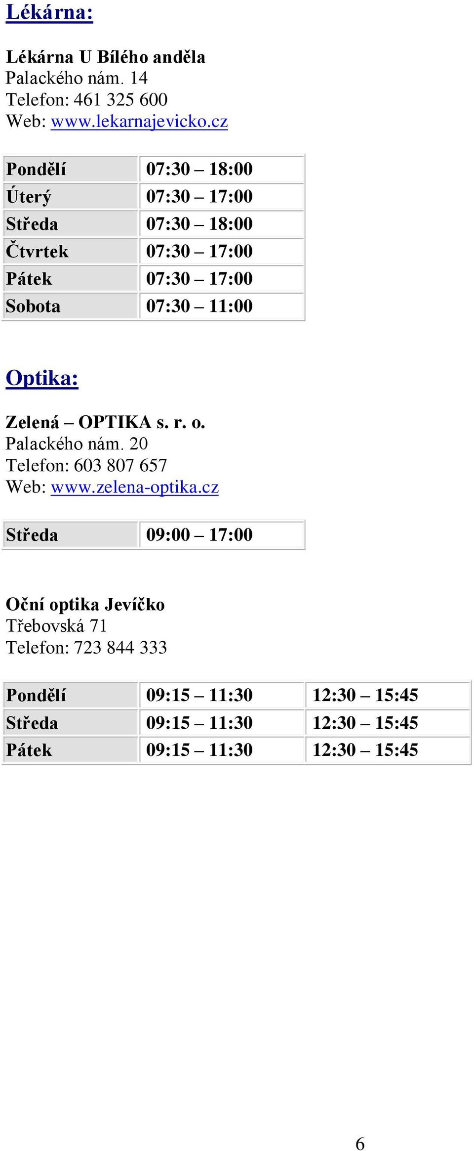 Optika: Zelená OPTIKA s. r. o. Palackého nám. 20 Telefon: 603 807 657 Web: www.zelenaoptika.