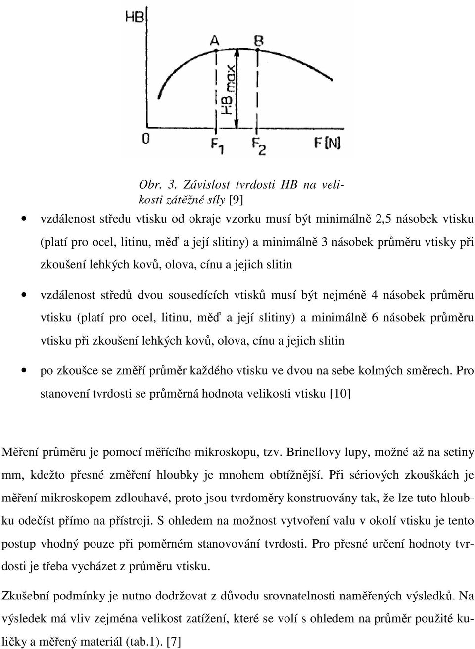 průměru vtisky při zkoušení lehkých kovů, olova, cínu a jejich slitin vzdálenost středů dvou sousedících vtisků musí být nejméně 4 násobek průměru vtisku (platí pro ocel, litinu, měď a její slitiny)