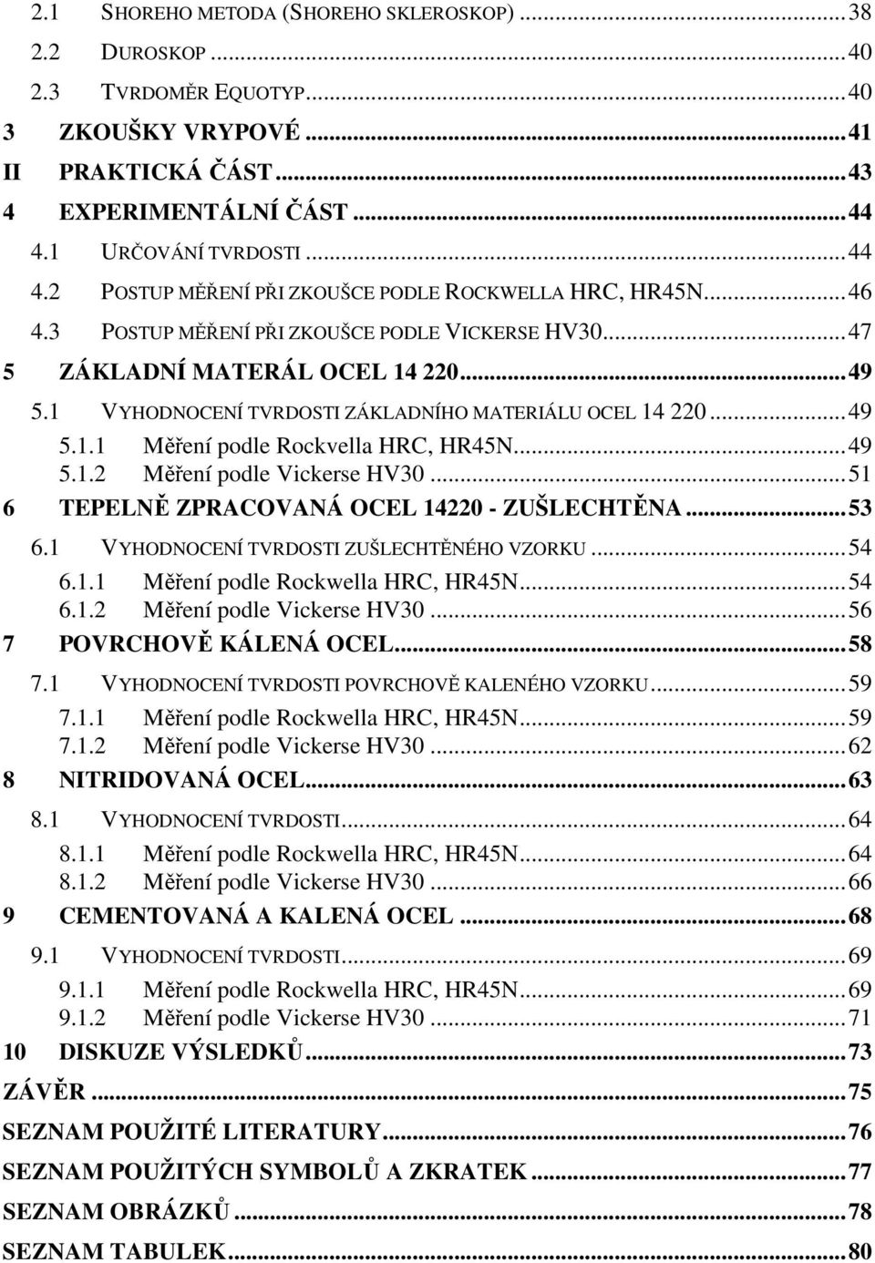 1 VYHODNOCENÍ TVRDOSTI ZÁKLADNÍHO MATERIÁLU OCEL 14 220...49 5.1.1 Měření podle Rockvella HRC, HR45N...49 5.1.2 Měření podle Vickerse HV30...51 6 TEPELNĚ ZPRACOVANÁ OCEL 14220 - ZUŠLECHTĚNA...53 6.