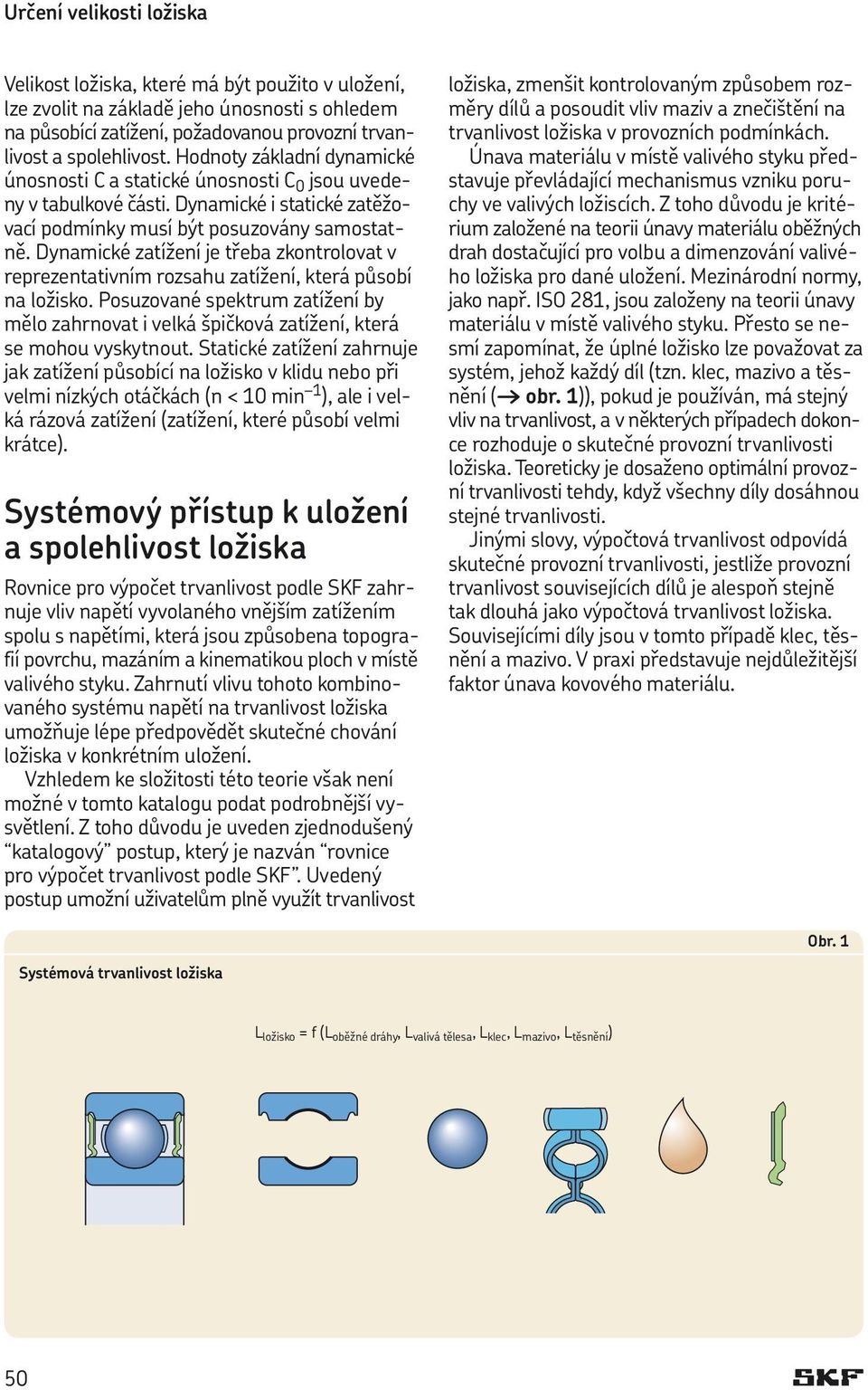 Dynamické zatížení je třeba zkontrolovat v reprezentativním rozsahu zatížení, která působí na ložisko.