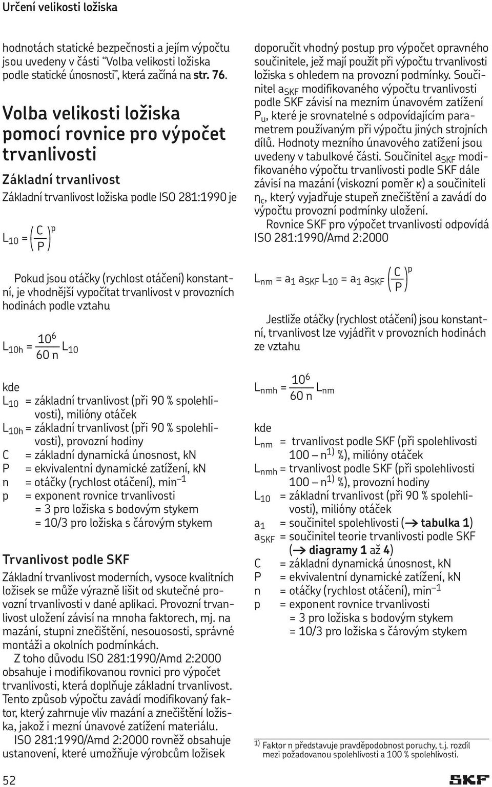 konstantní, je vhodnější vypočítat trvanlivost v provozních hodinách podle vztahu 10 6 L 10h = L 10 60 n kde L 10 = základní trvanlivost (při 90 % spolehlivosti), milióny otáček L 10h = základní