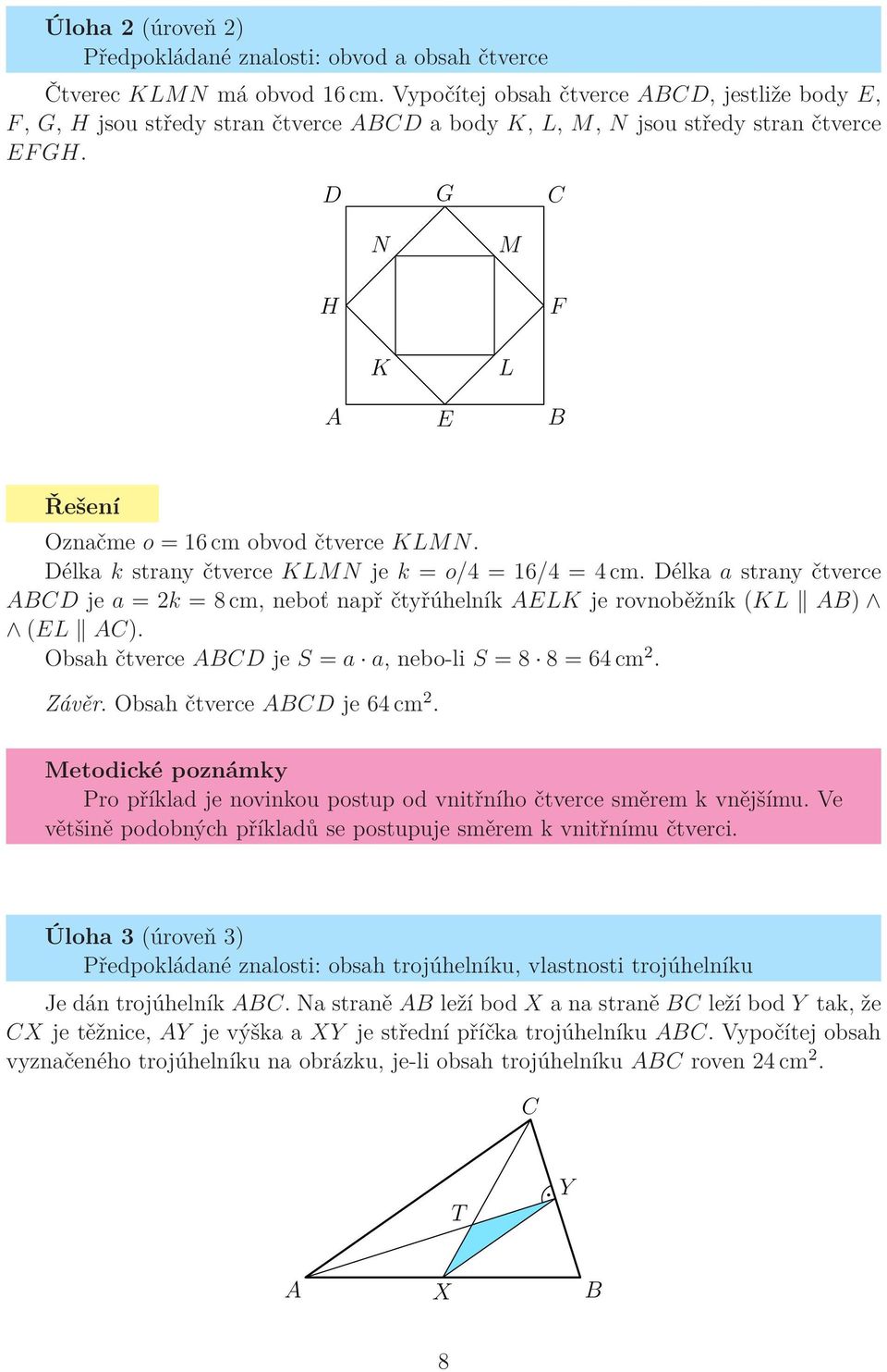 Délka k strany čtverce KLMN je k = o/4 = 16/4 = 4 cm. Délka a strany čtverce ABCD je a = 2k = 8 cm, neboť např čtyřúhelník AELK je rovnoběžník (KL AB) (EL AC).