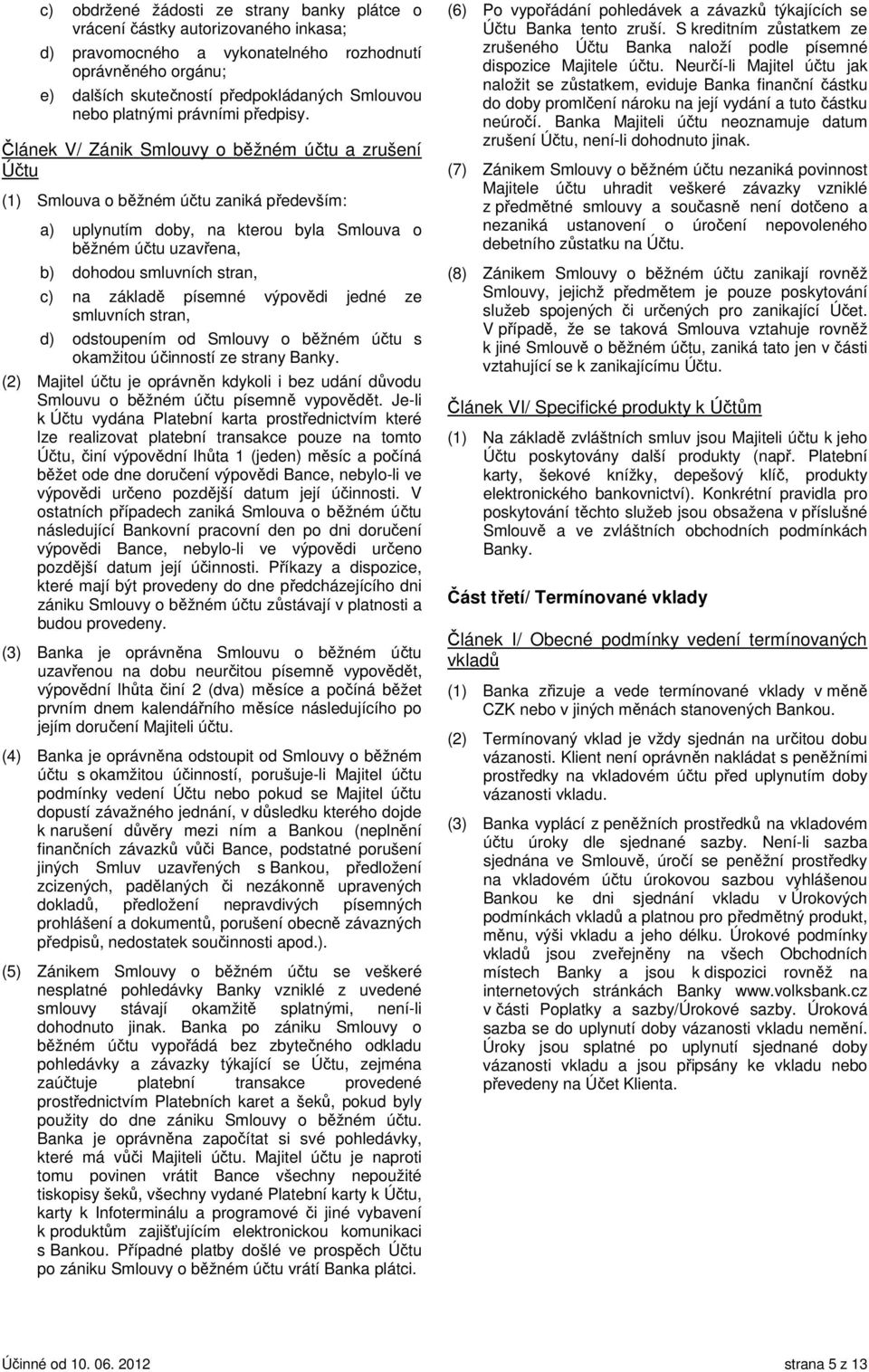 Článek V/ Zánik Smlouvy o běžném účtu a zrušení Účtu (1) Smlouva o běžném účtu zaniká především: a) uplynutím doby, na kterou byla Smlouva o běžném účtu uzavřena, b) dohodou smluvních stran, c) na