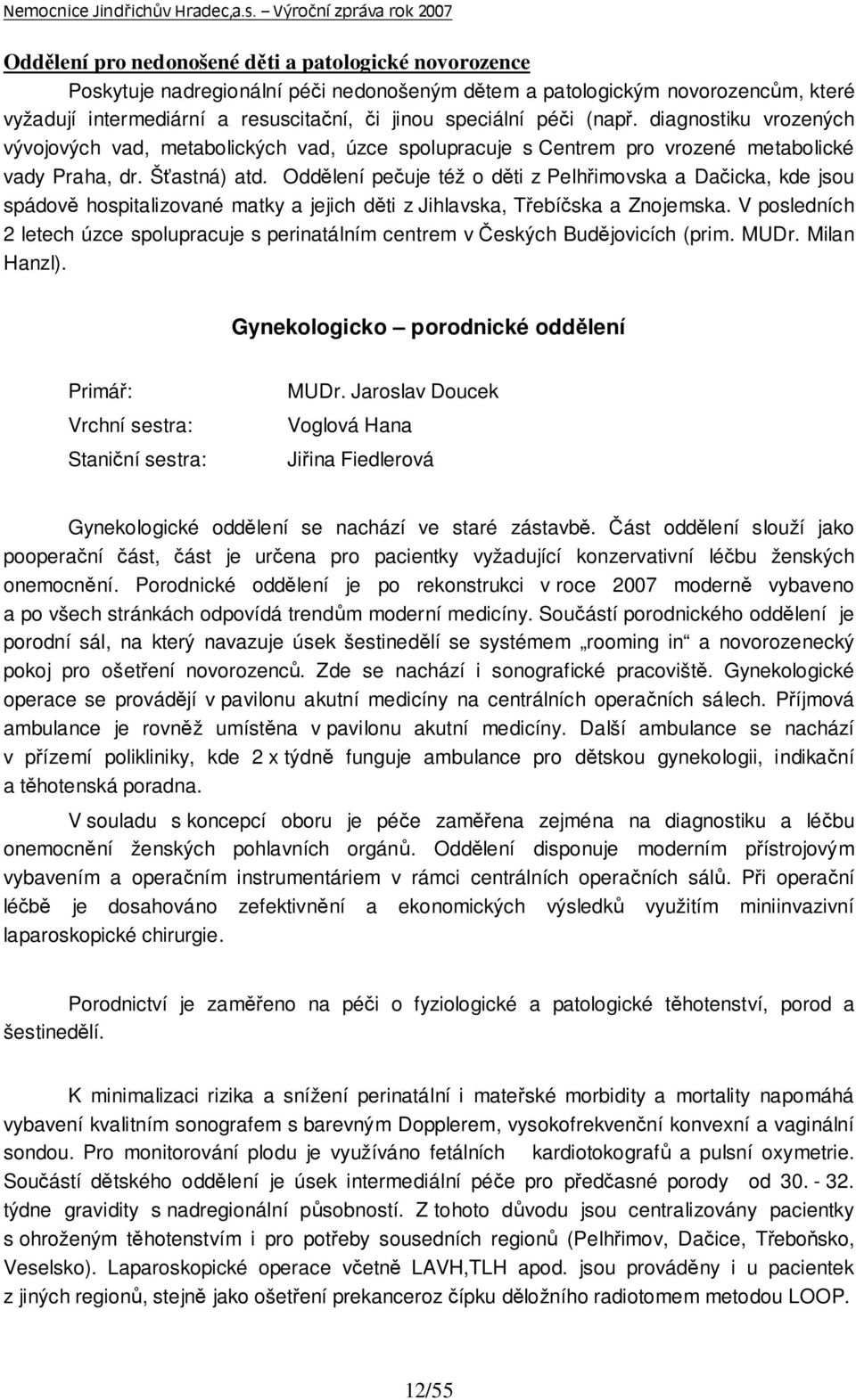 Oddělení pečuje též o děti z Pelhřimovska a Dačicka, kde jsou spádově hospitalizované matky a jejich děti z Jihlavska, Třebíčska a Znojemska.