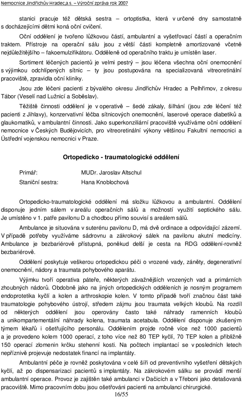 Přístroje na operační sálu jsou z větší části kompletně amortizované včetně nejdůležitějšího fakoemulzifikátoru. Odděleně od operačního traktu je umístěn laser.