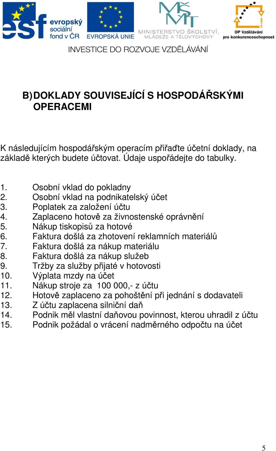 Faktura došlá za zhotovení reklamních materiálů 7. Faktura došlá za nákup materiálu 8. Faktura došlá za nákup služeb 9. Tržby za služby přijaté v hotovosti 10. Výplata mzdy na účet 11.