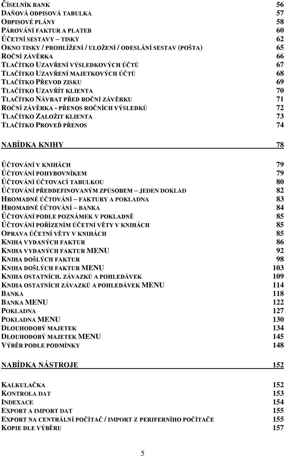 VÝSLEDKŮ 72 TLAČÍTKO ZALOŽIT KLIENTA 73 TLAČÍTKO PROVEĎ PŘENOS 74 NABÍDKA KNIHY 78 ÚČTOVÁNÍ V KNIHÁCH 79 ÚČTOVÁNÍ POHYBOVNÍKEM 79 ÚČTOVÁNÍ ÚČTOVACÍ TABULKOU 80 ÚČTOVÁNÍ PŘEDDEFINOVANÝM ZPŮSOBEM JEDEN