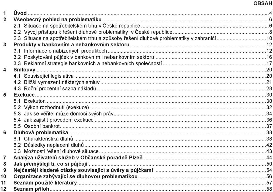 ..16 3.3 Reklamní strategie bankovních a nebankovních společností...17 4 Smlouvy...20 4.1 Související legislativa...20 4.2 Bližší vymezení některých smluv...21 4.3 Roční procentní sazba nákladů.