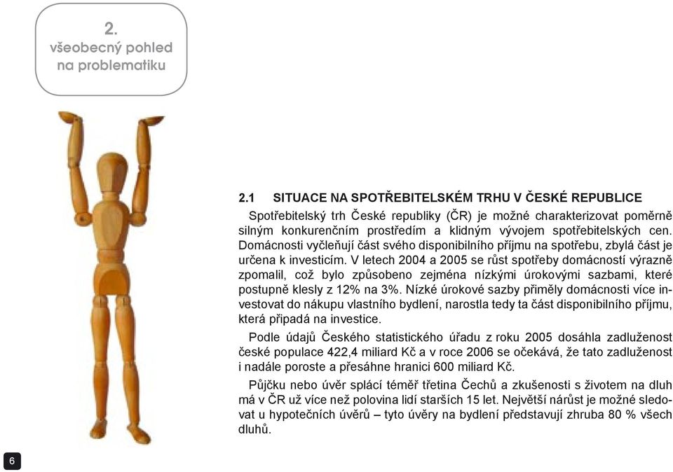 Domácnosti vyčleňují část svého disponibilního příjmu na spotřebu, zbylá část je určena k investicím.