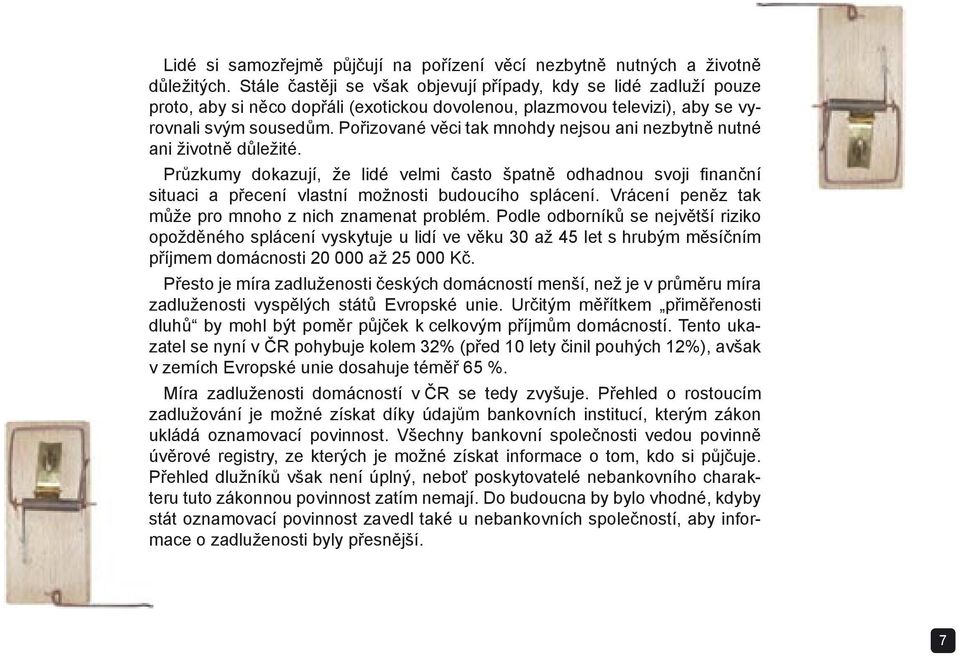 Pořizované věci tak mnohdy nejsou ani nezbytně nutné ani životně důležité. Průzkumy dokazují, že lidé velmi často špatně odhadnou svoji fi nanční situaci a přecení vlastní možnosti budoucího splácení.