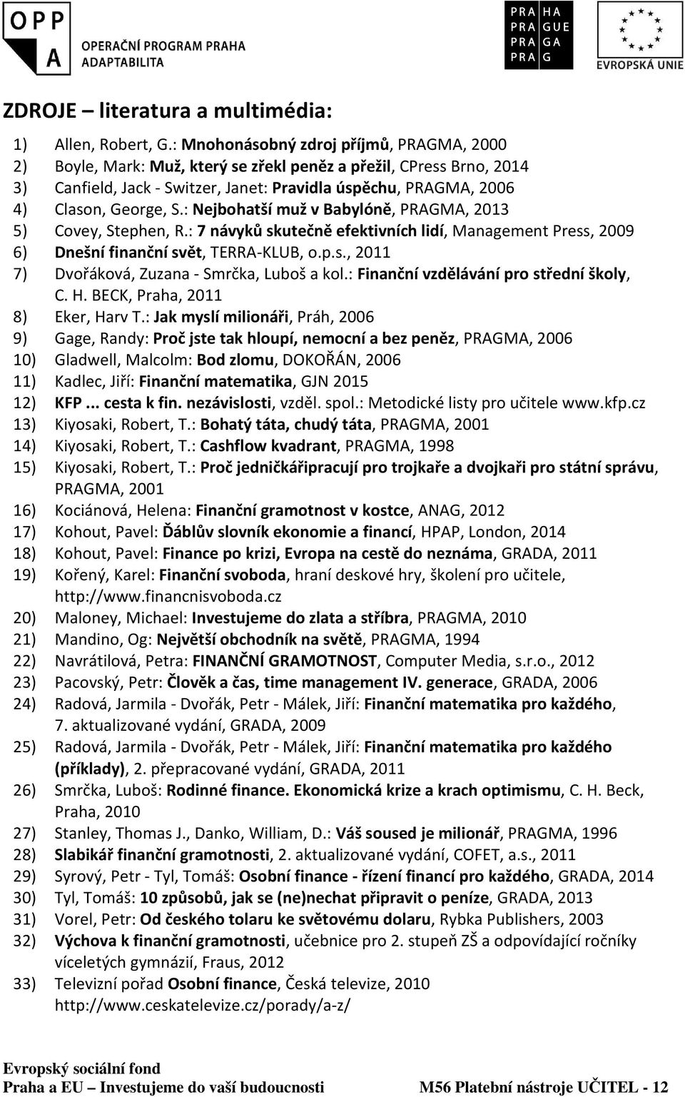 : Nejbohatší muž v Babylóně, PRAGMA, 2013 5) Covey, Stephen, R.: 7 návyků skutečně efektivních lidí, Management Press, 2009 6) Dnešní finanční svět, TERRA-KLUB, o.p.s., 2011 7) Dvořáková, Zuzana - Smrčka, Luboš a kol.